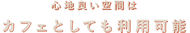 心地良い空間はカフェとしても利用可能